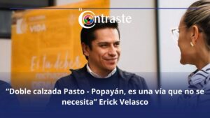 “Doble calzada Pasto – Popayán, es una vía que no se necesita” Erick Velasco