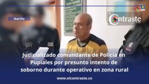 Judicializado comandante de Policía en Pupiales por presunto intento de soborno durante operativo en zona rural