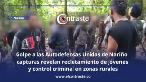 Golpe a las Autodefensas Unidas de Nariño: capturas revelan reclutamiento de jóvenes y control criminal en zonas rurales