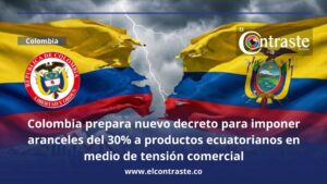 Colombia prepara nuevo decreto para imponer aranceles del 30% a productos ecuatorianos en medio de tensión comercial