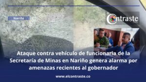 Ataque contra vehículo de funcionaria de la Secretaría de Minas en Nariño genera alarma por amenazas recientes al gobernador