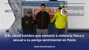 A la cárcel hombre que sometió a violencia física y sexual a su pareja sentimental en Pasto