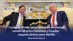 Trump se ofrece como mediador en disputa comercial entre Colombia y Ecuador: impacto directo para Nariño