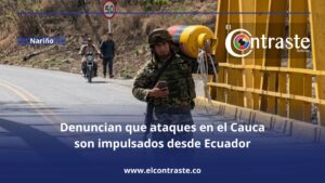 Denuncian que ataques en el Cauca son impulsados desde Ecuador