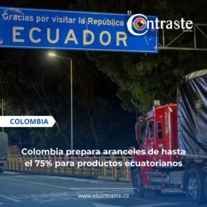 Colombia prepara aranceles de hasta el 75% para productos ecuatorianos