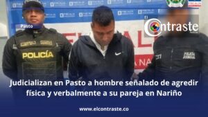 Judicializan en Pasto a hombre señalado de agredir física y verbalmente a su pareja en Nariño