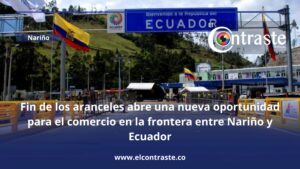 Fin de los aranceles abre una nueva oportunidad para el comercio en la frontera entre Nariño y Ecuador