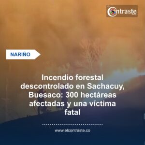 Incendio forestal descontrolado en Sachacuy, Buesaco: 300 hectáreas afectadas y una víctima fatal