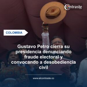 Gustavo Petro cierra su presidencia denunciando fraude electoral y convocando a desobediencia civil