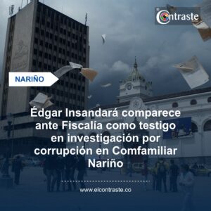 Édgar Insandará comparece ante Fiscalía como testigo en investigación por corrupción en Comfamiliar Nariño