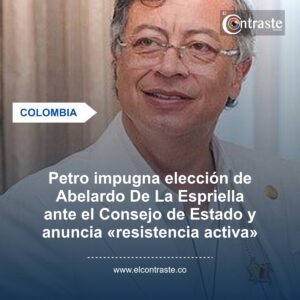 Petro impugna elección de Abelardo De La Espriella ante el Consejo de Estado y anuncia «resistencia activa»