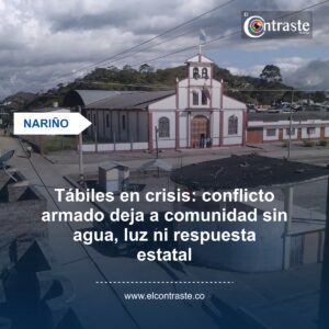 Tábiles en crisis: conflicto armado deja a comunidad sin agua, luz ni respuesta estatal