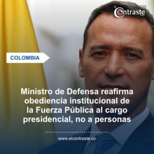Ministro de Defensa reafirma obediencia institucional de la Fuerza Pública al cargo presidencial, no a personas