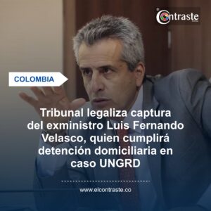 Tribunal legaliza captura del exministro Luis Fernando Velasco, quien cumplirá detención domiciliaria en caso UNGRD