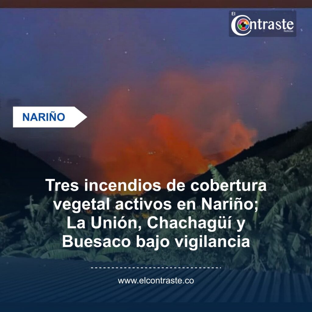 Tres incendios de cobertura vegetal activos en Nariño; La Unión, Chachagüí y Buesaco bajo vigilancia