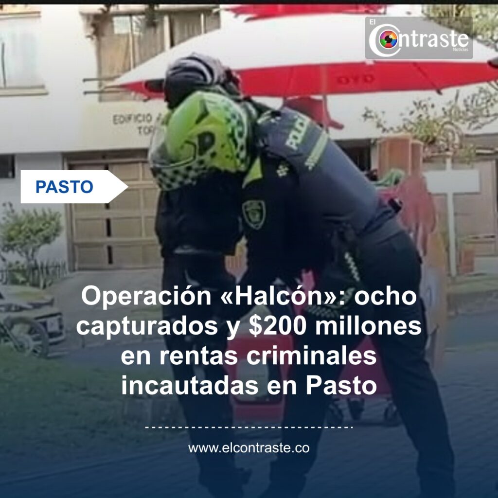 Operación «Halcón»: ocho capturados y $200 millones en rentas criminales incautadas en Pasto